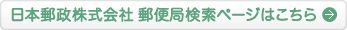 日本郵政株式会社　郵便局検索ページはこちら